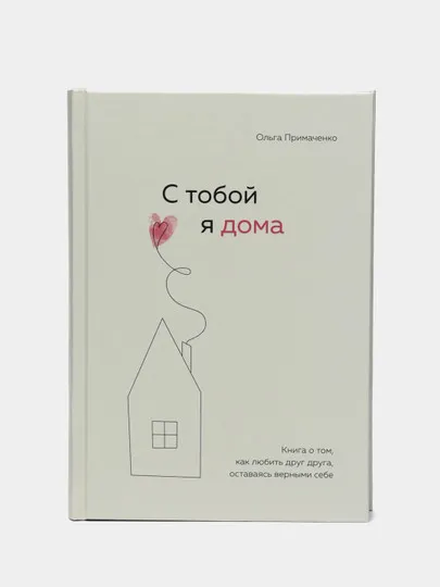 С тобой я дома. Книга о том, как любить друг друга, оставаясь верными себе Ольга Примаченко#1