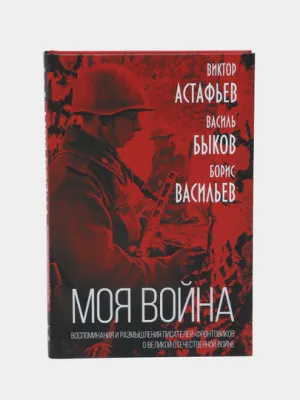 «Моя война» Воспоминания и размышления писателей-фронтовиков о Великой Отечественной войне
