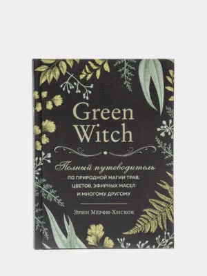 Книга: Green Witch. Полный путеводитель по природной магии трав, цветов, эфирных масел и многому другому Эрин Мёрфи-Хискок